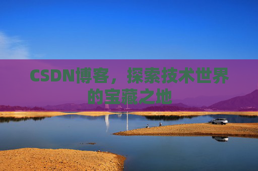 CSDN博客，探索技术世界的宝藏之地